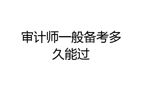 审计师一般备考多久能过