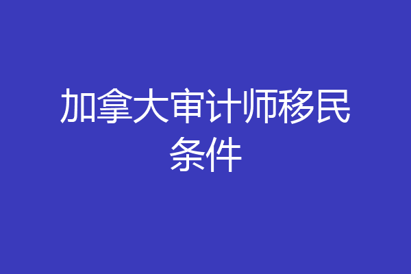 加拿大审计师移民条件