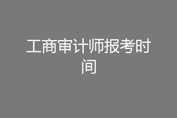 工商审计师报考时间