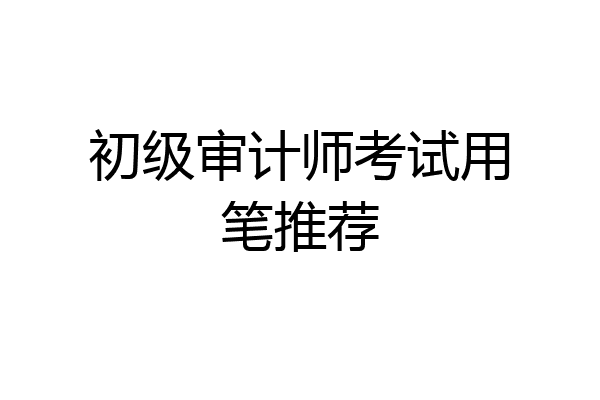 初级审计师考试用笔推荐
