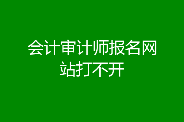会计审计师报名网站打不开