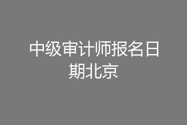 中级审计师报名日期北京