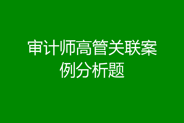 审计师高管关联案例分析题