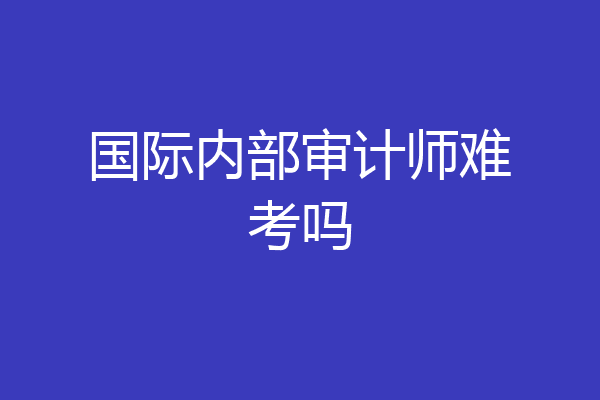 国际内部审计师难考吗