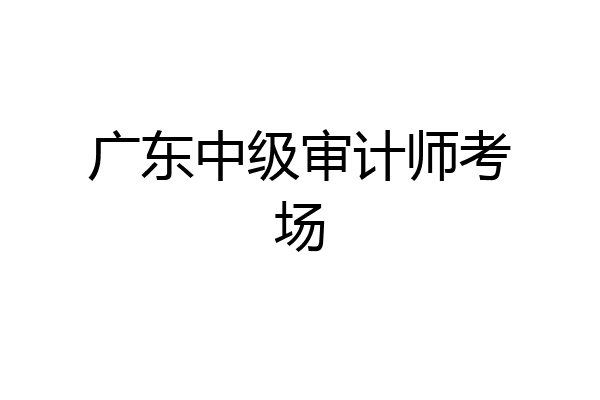 广东中级审计师考场