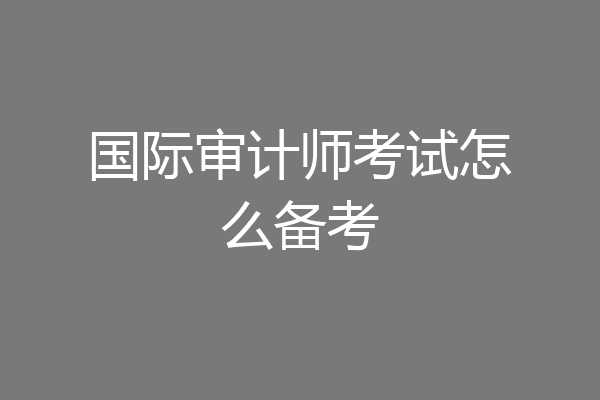 国际审计师考试怎么备考