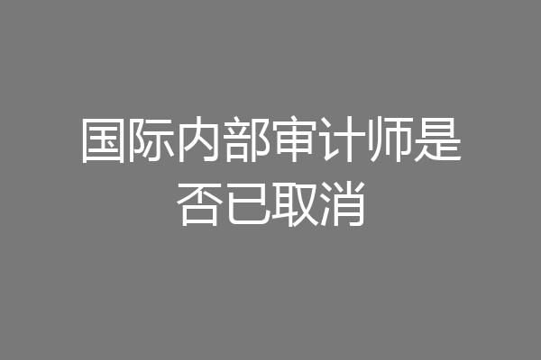 国际内部审计师是否已取消