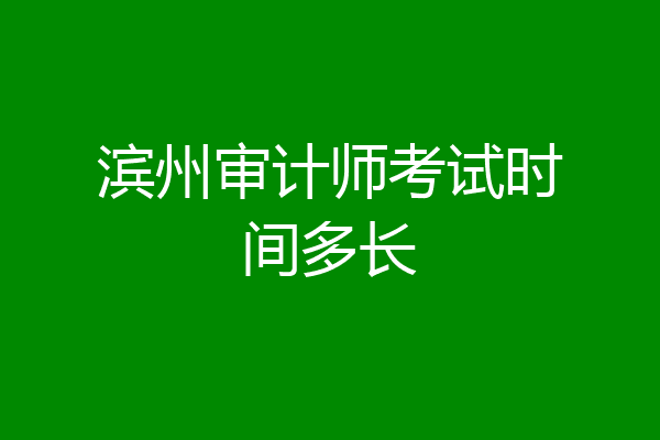 滨州审计师考试时间多长
