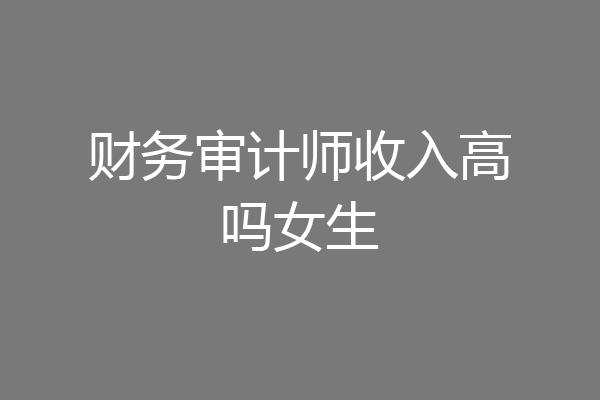 财务审计师收入高吗女生