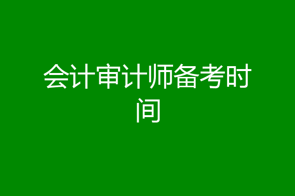 会计审计师备考时间