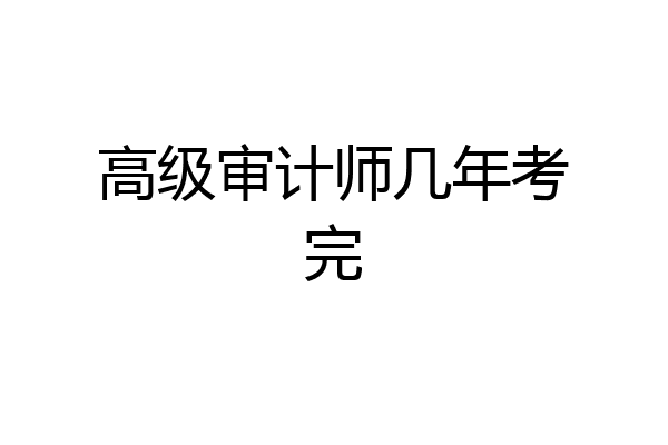 高级审计师几年考完