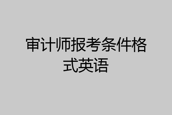 审计师报考条件格式英语