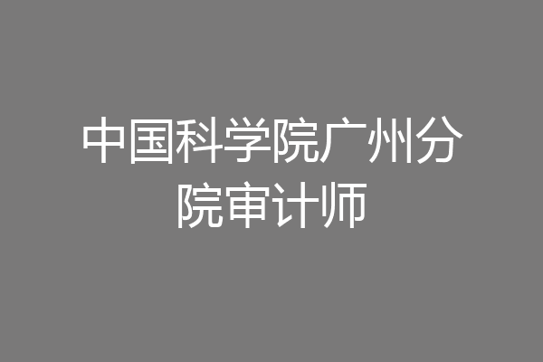 中国科学院广州分院审计师