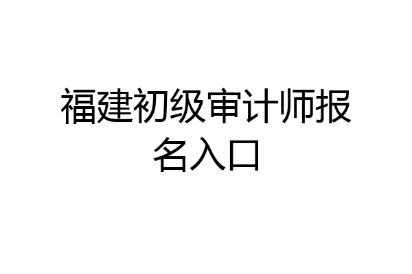 福建初级审计师报名入口