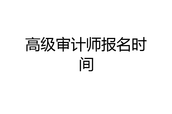 高级审计师报名时间