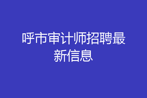 呼市审计师招聘最新信息