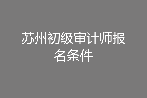 苏州初级审计师报名条件