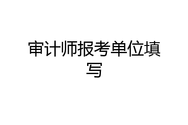 审计师报考单位填写