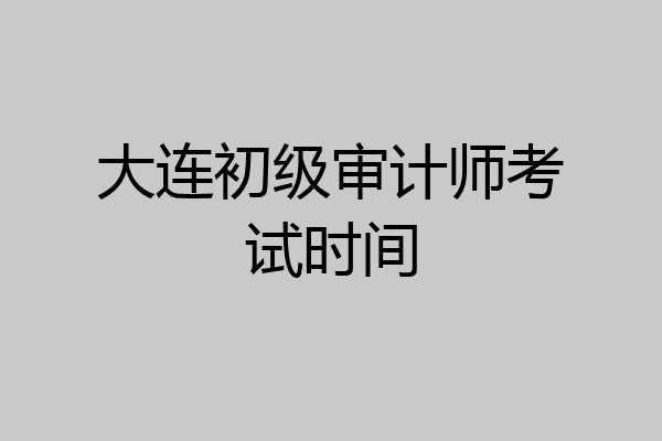 大连初级审计师考试时间