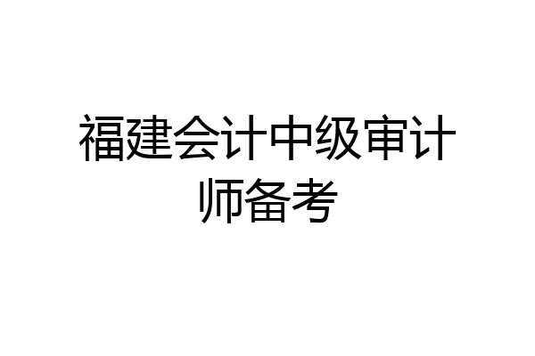 福建会计中级审计师备考