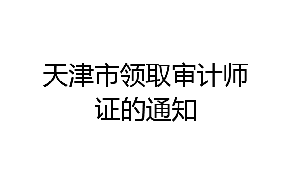 天津市领取审计师证的通知
