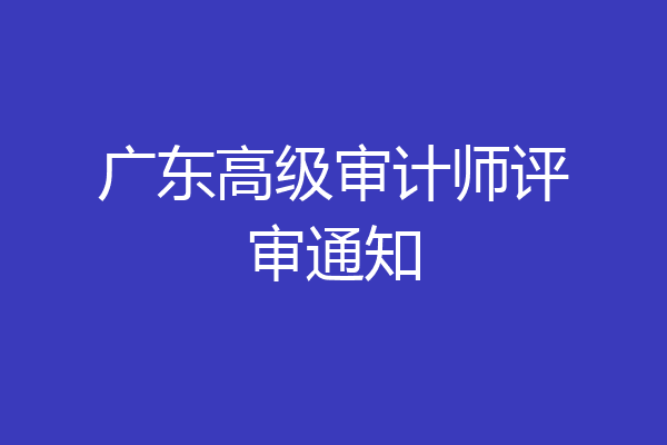广东高级审计师评审通知