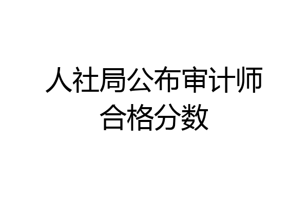 人社局公布审计师合格分数
