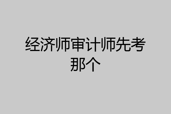 经济师审计师先考那个