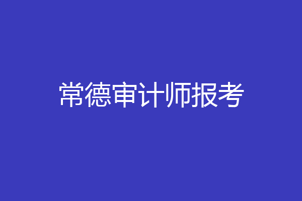 常德审计师报考