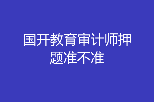 国开教育审计师押题准不准