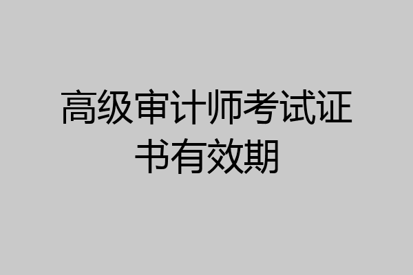 高级审计师考试证书有效期