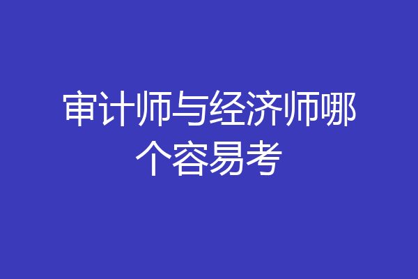 审计师与经济师哪个容易考
