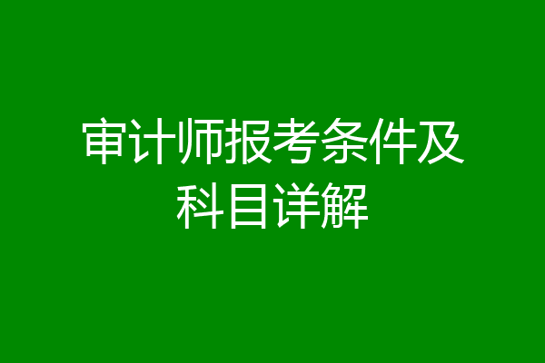 审计师报考条件及科目详解