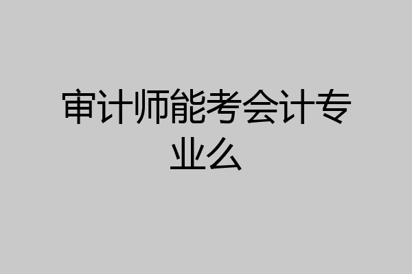 审计师能考会计专业么