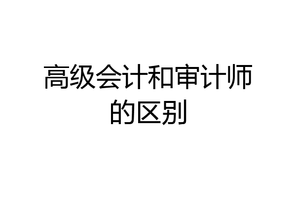 高级会计和审计师的区别
