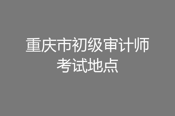 重庆市初级审计师考试地点