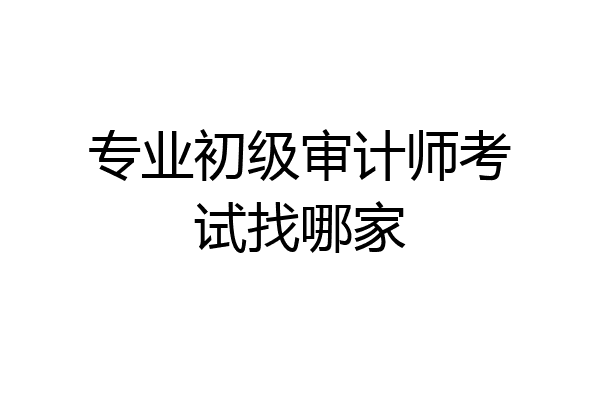 专业初级审计师考试找哪家