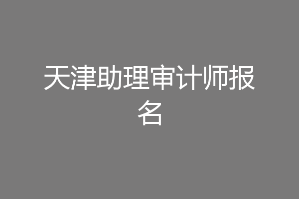 天津助理审计师报名