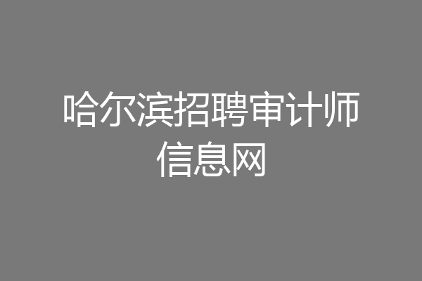 哈尔滨招聘审计师信息网