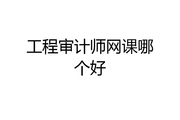 工程审计师网课哪个好