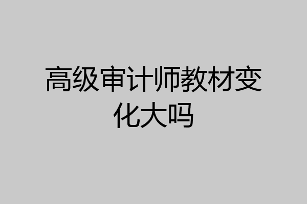 高级审计师教材变化大吗