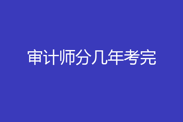 审计师分几年考完