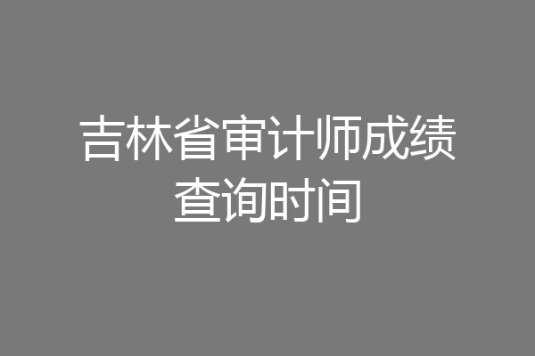 吉林省审计师成绩查询时间