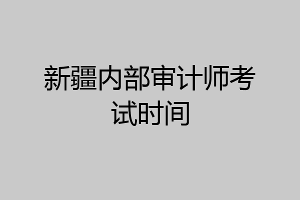新疆内部审计师考试时间
