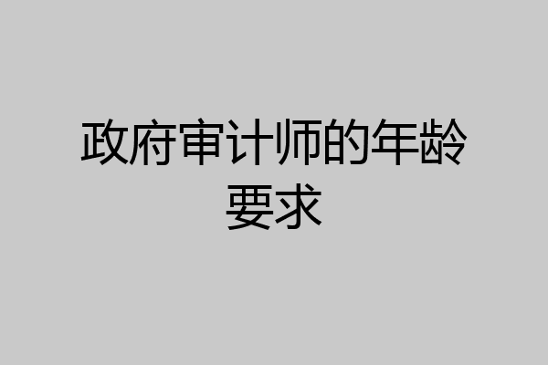 政府审计师的年龄要求