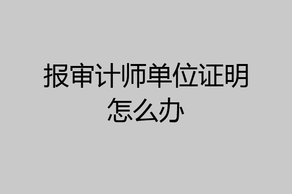 报审计师单位证明怎么办