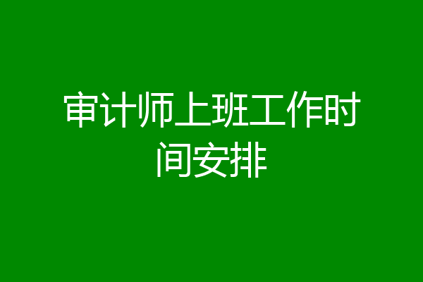 审计师上班工作时间安排