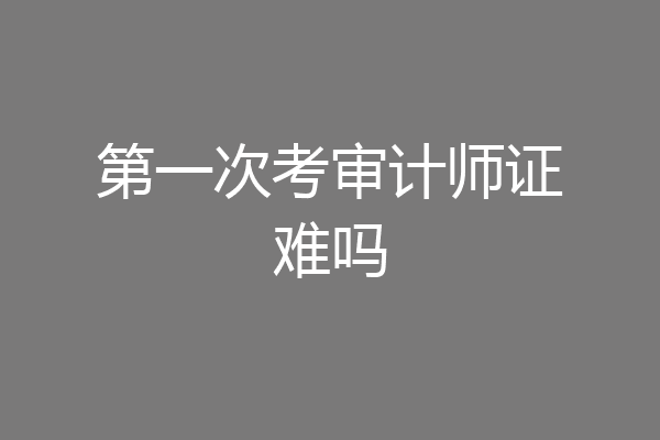 第一次考审计师证难吗