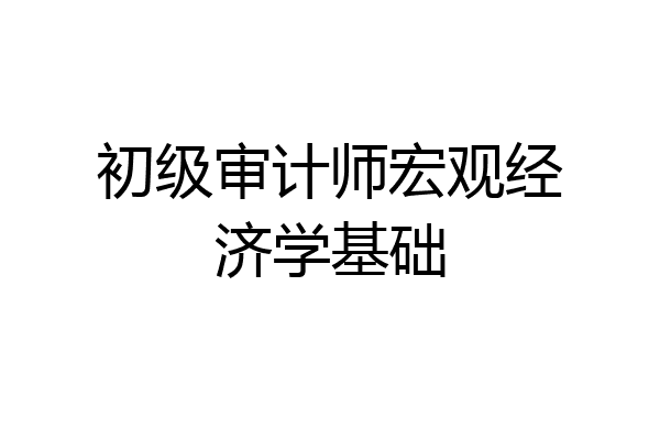 初级审计师宏观经济学基础
