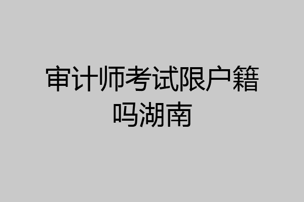 审计师考试限户籍吗湖南
